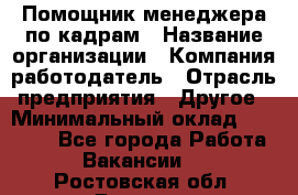 Помощник менеджера по кадрам › Название организации ­ Компания-работодатель › Отрасль предприятия ­ Другое › Минимальный оклад ­ 27 000 - Все города Работа » Вакансии   . Ростовская обл.,Донецк г.